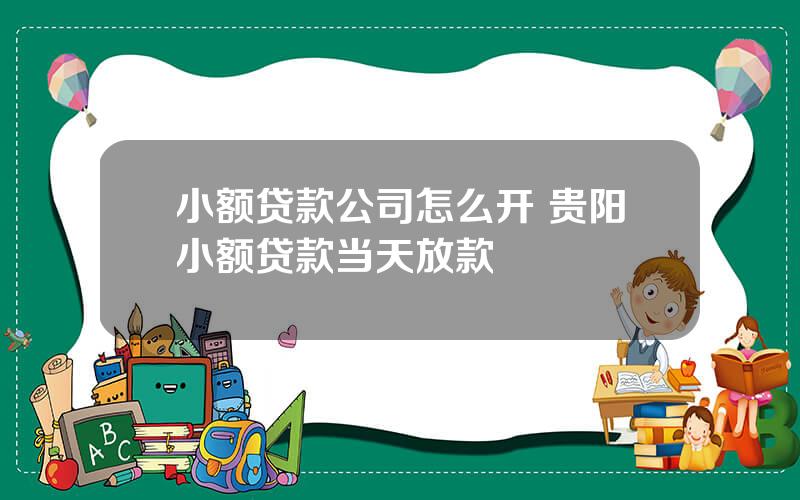 小额贷款公司怎么开 贵阳小额贷款当天放款